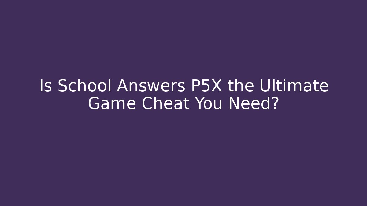 Is School Answers P5X the Ultimate Game Cheat You Need?