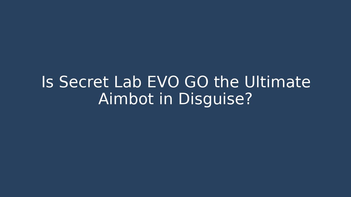 Is Secret Lab EVO GO the Ultimate Aimbot in Disguise?