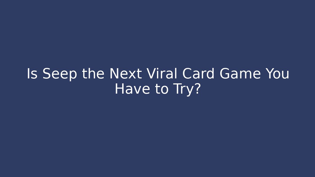Is Seep the Next Viral Card Game You Have to Try? - NADclinic