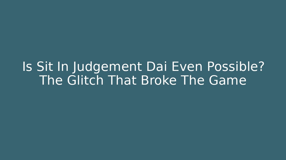 Is Sit In Judgement Dai Even Possible? The Glitch That Broke The Game