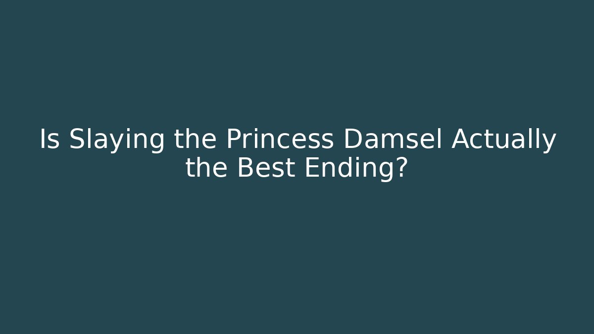 Is Slaying the Princess Damsel Actually the Best Ending?