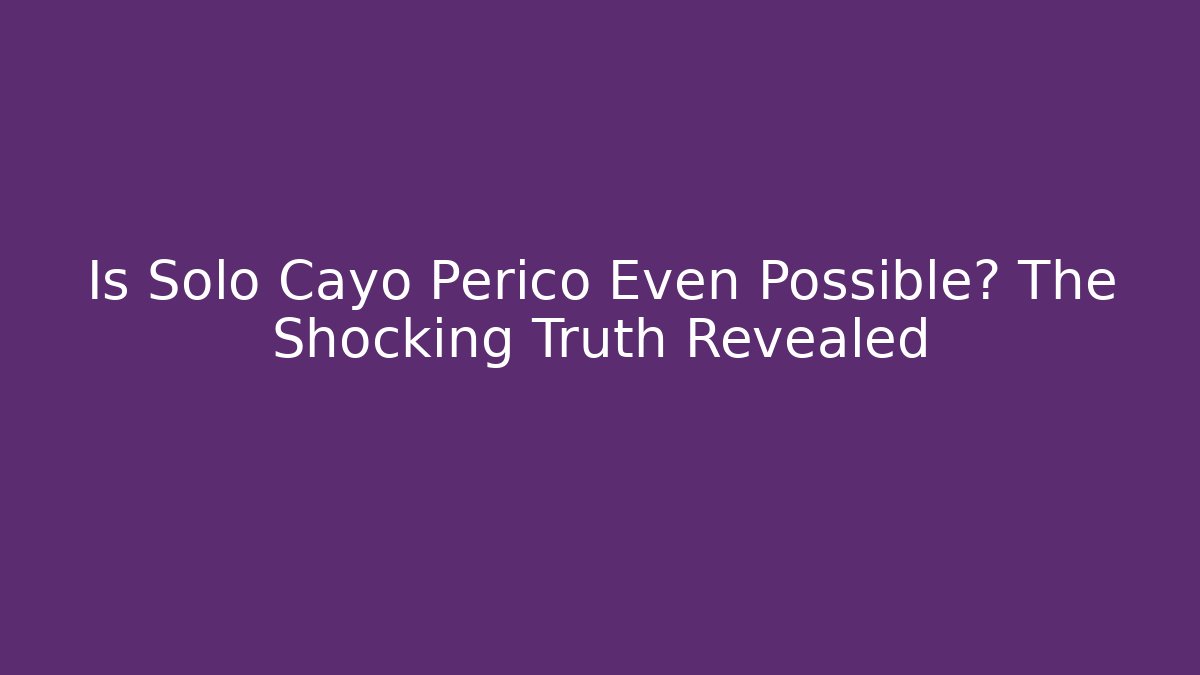 Is Solo Cayo Perico Even Possible? The Shocking Truth Revealed