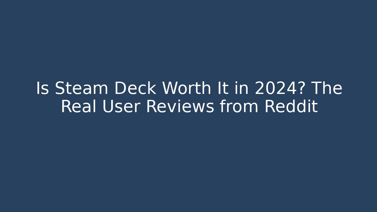 Is Steam Deck Worth It in 2024? The Real User Reviews from Reddit