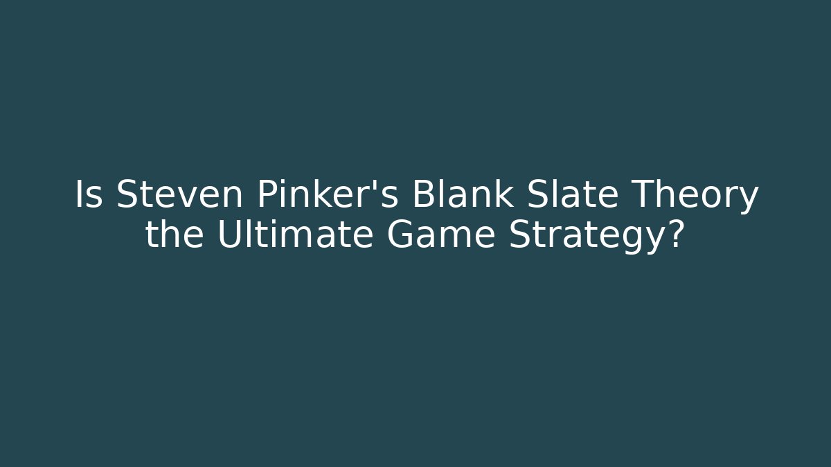 Is Steven Pinker's Blank Slate Theory the Ultimate Game Strategy?