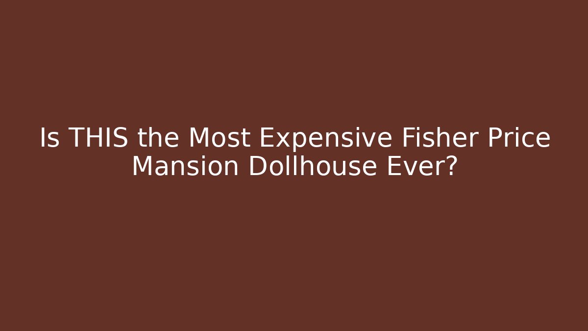 Is THIS the Most Expensive Fisher Price Mansion Dollhouse Ever?