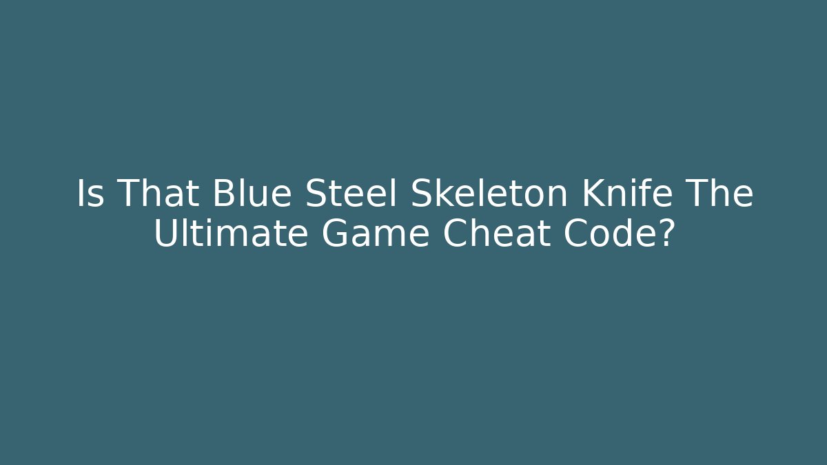 Is That Blue Steel Skeleton Knife The Ultimate Game Cheat Code?