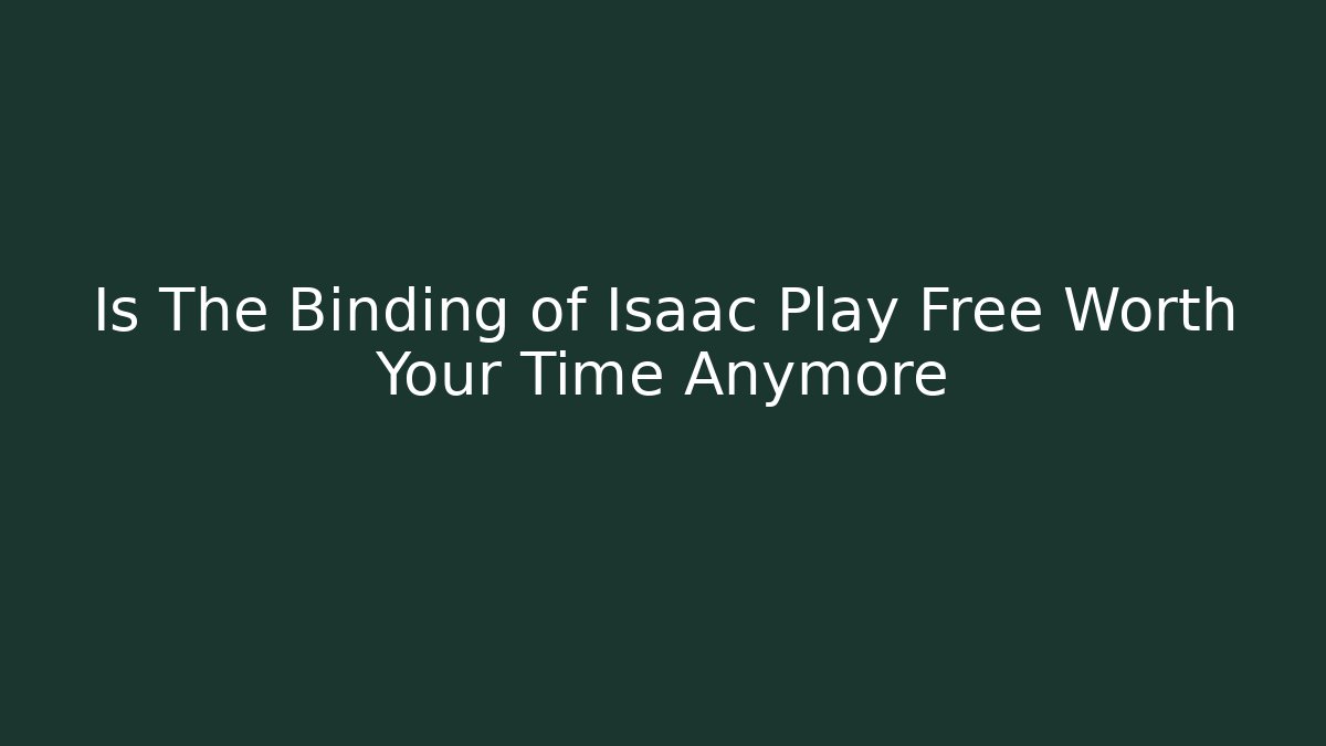 Is The Binding of Isaac Play Free Worth Your Time Anymore