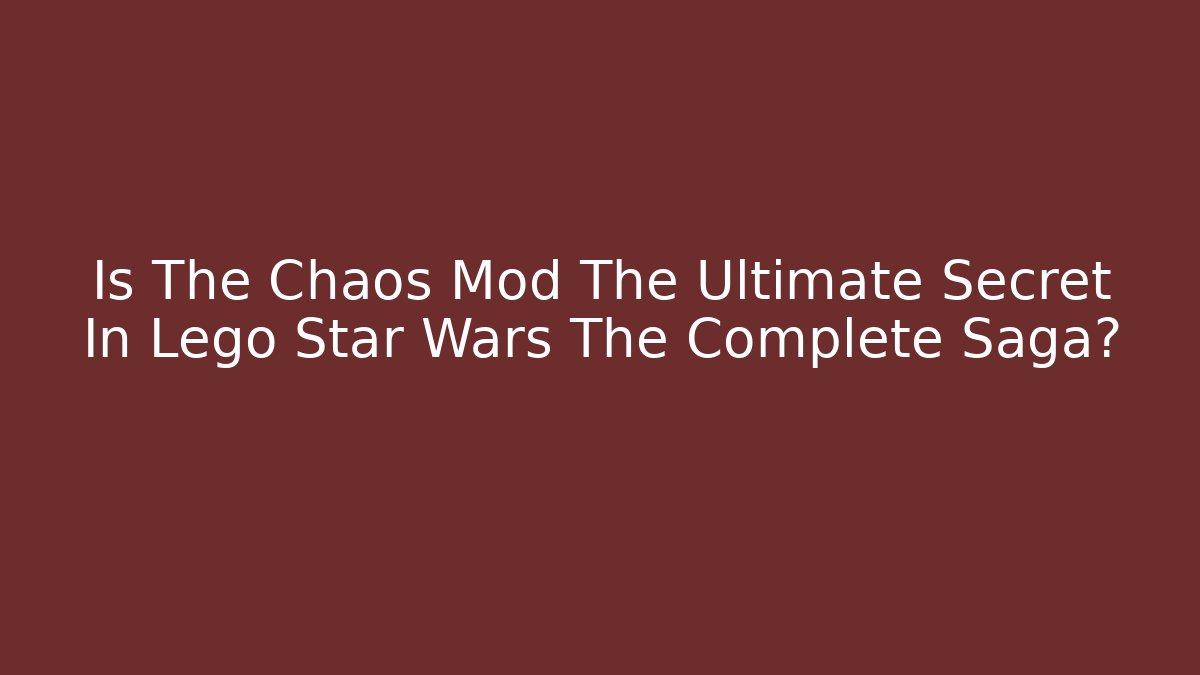 Is The Chaos Mod The Ultimate Secret In Lego Star Wars The Complete Saga?