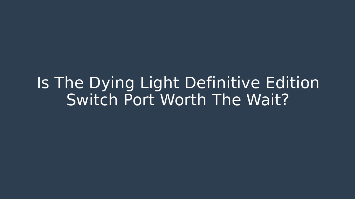 Is The Dying Light Definitive Edition Switch Port Worth The Wait?