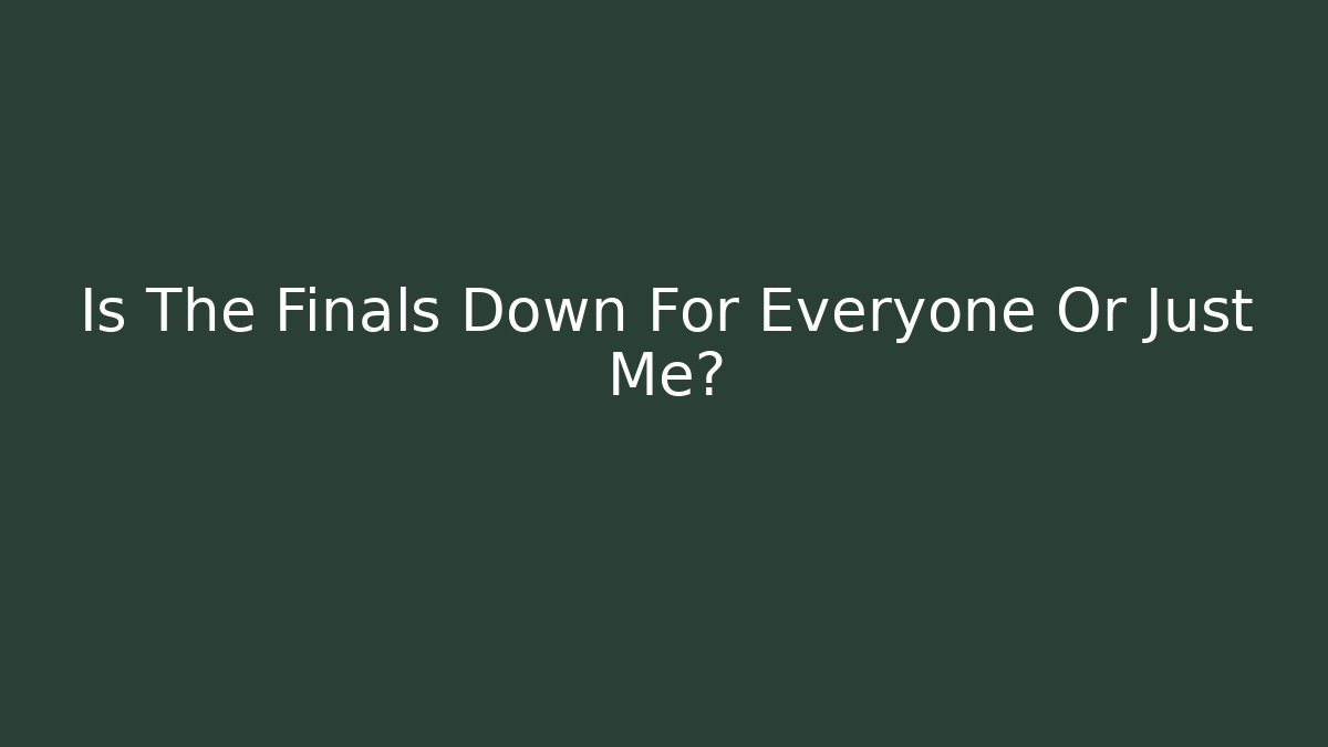 Is The Finals Down For Everyone Or Just Me? - NADclinic