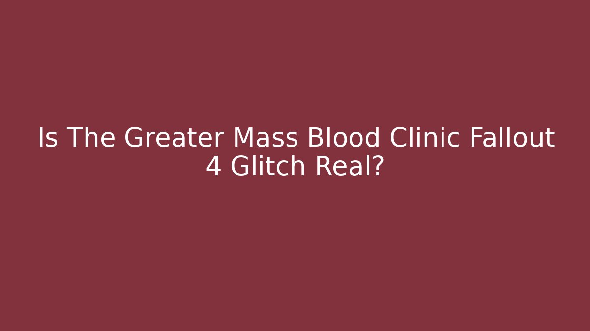 Is The Greater Mass Blood Clinic Fallout 4 Glitch Real?
