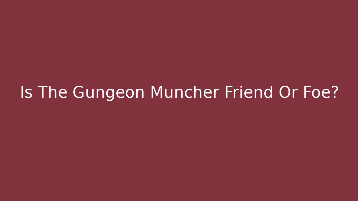 Is The Gungeon Muncher Friend Or Foe?
