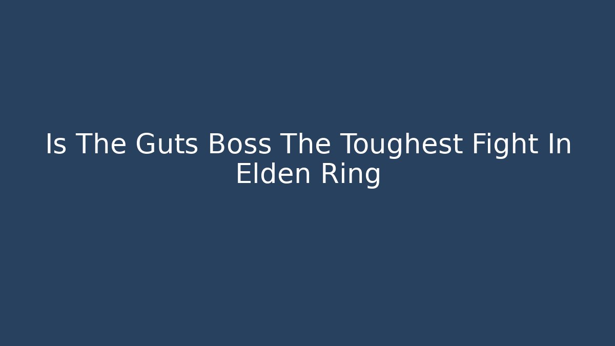 Is The Guts Boss The Toughest Fight In Elden Ring