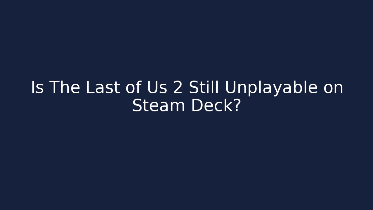 Is The Last of Us 2 Still Unplayable on Steam Deck?
