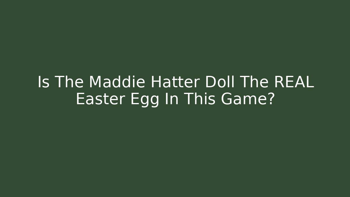 Is The Maddie Hatter Doll The REAL Easter Egg In This Game?
