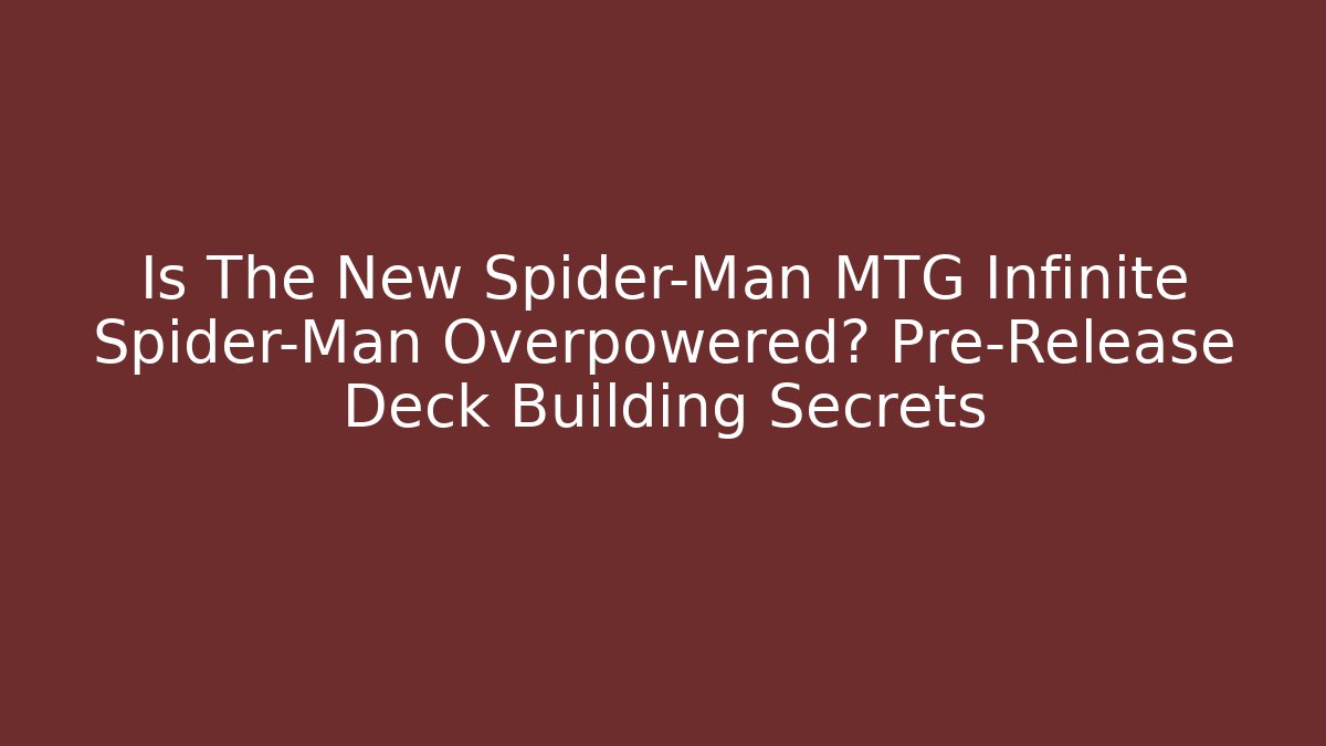 Is The New Spider-Man MTG Infinite Spider-Man Overpowered? Pre-Release Deck Building Secrets