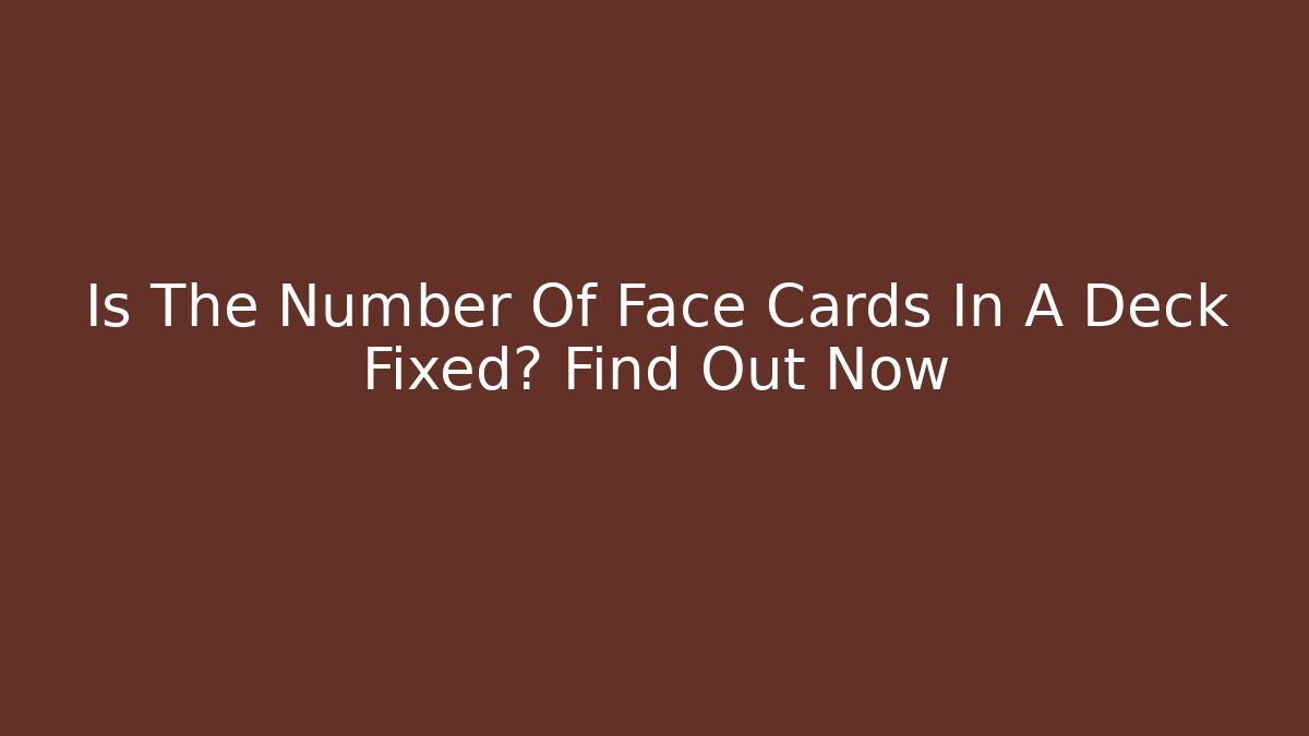 Is The Number Of Face Cards In A Deck Fixed? Find Out Now