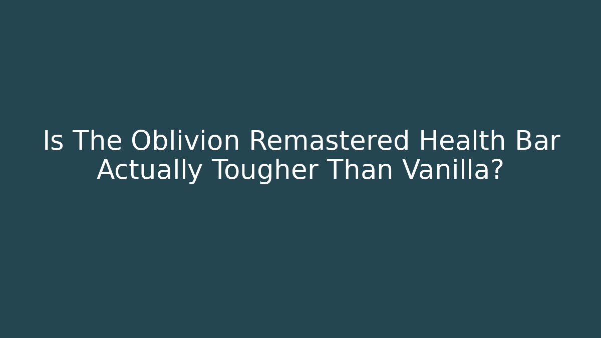Is The Oblivion Remastered Health Bar Actually Tougher Than Vanilla?