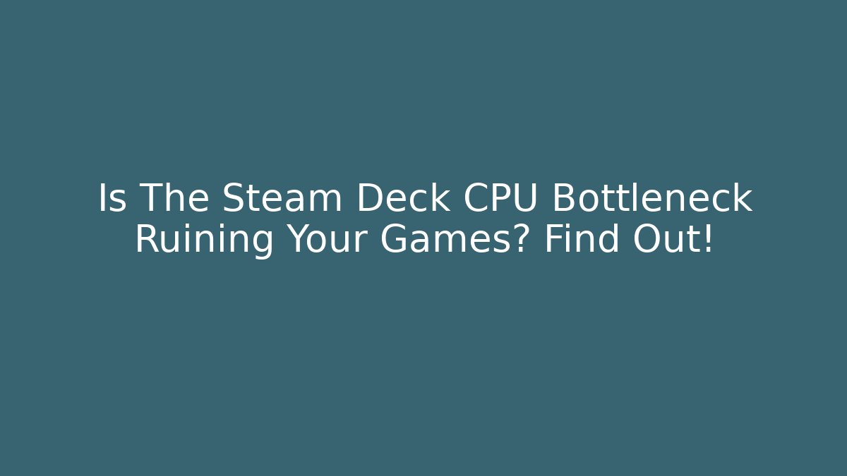 Is The Steam Deck CPU Bottleneck Ruining Your Games? Find Out!