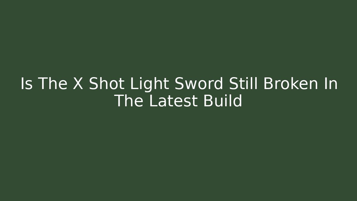 Is The X Shot Light Sword Still Broken In The Latest Build