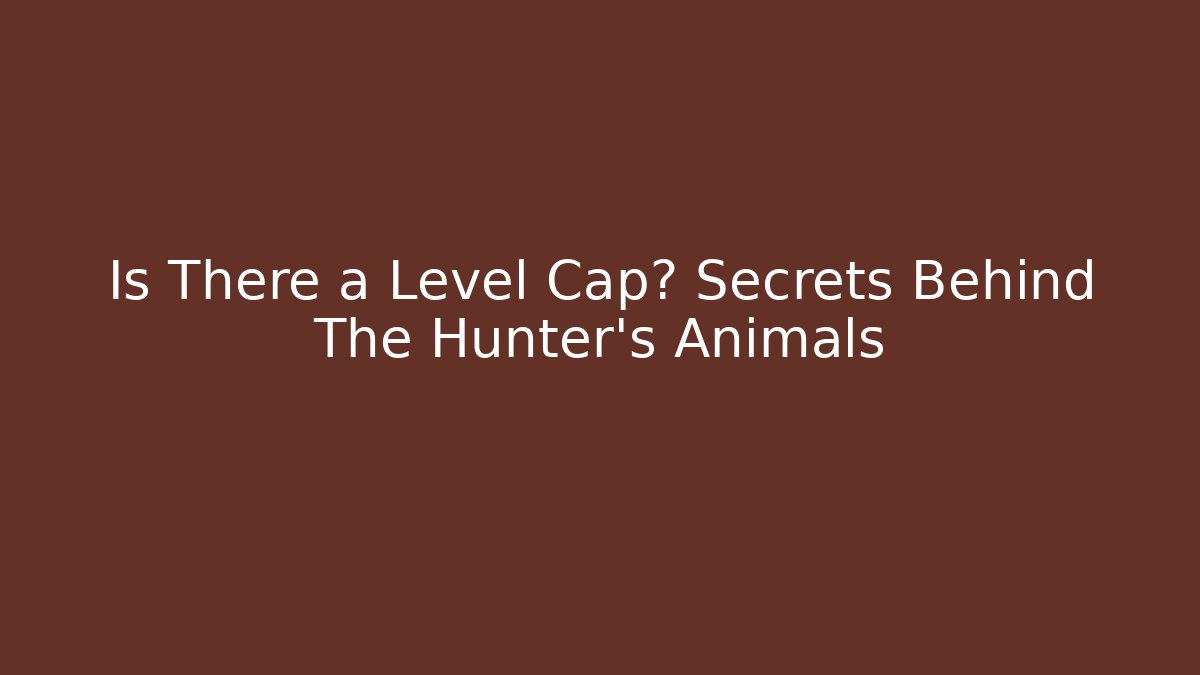 Is There a Level Cap? Secrets Behind The Hunter's Animals