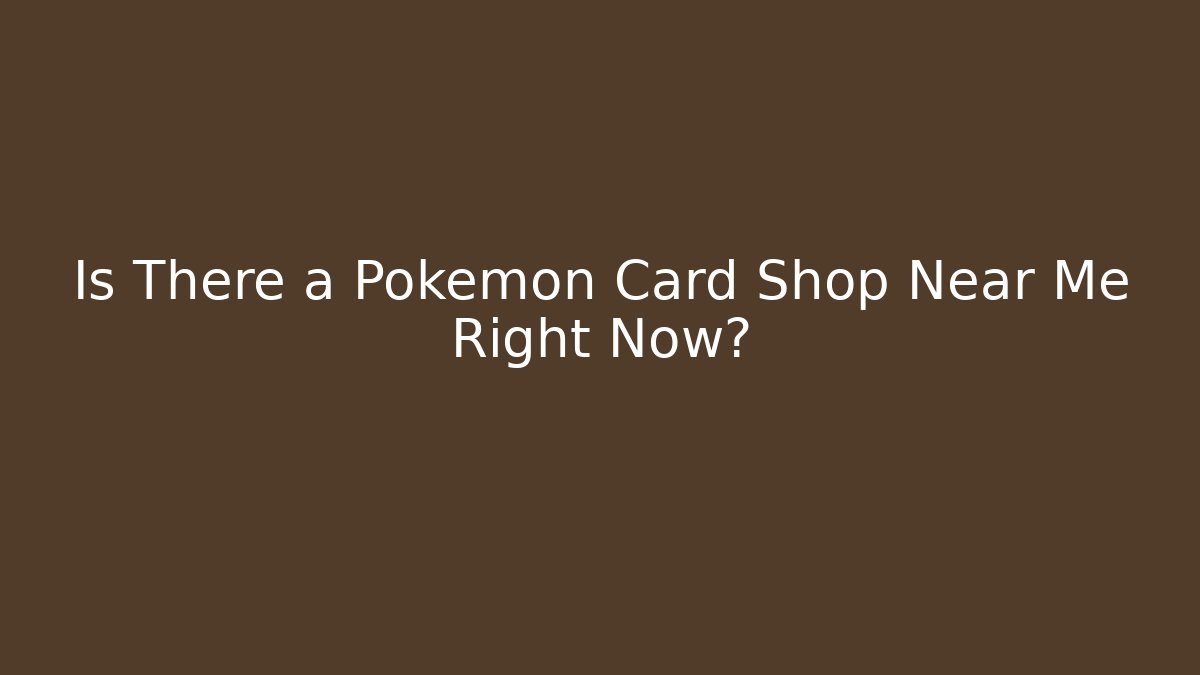 Is There a Pokémon Card Shop Near Me Right Now?