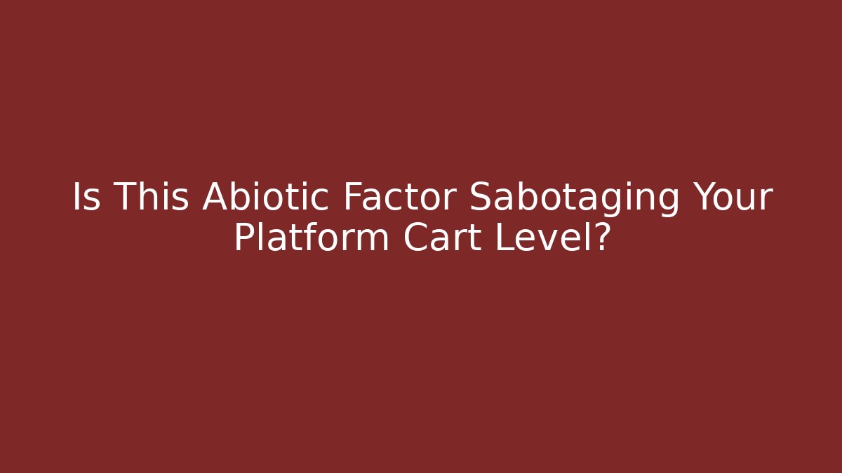 Is This Abiotic Factor Sabotaging Your Platform Cart Level?