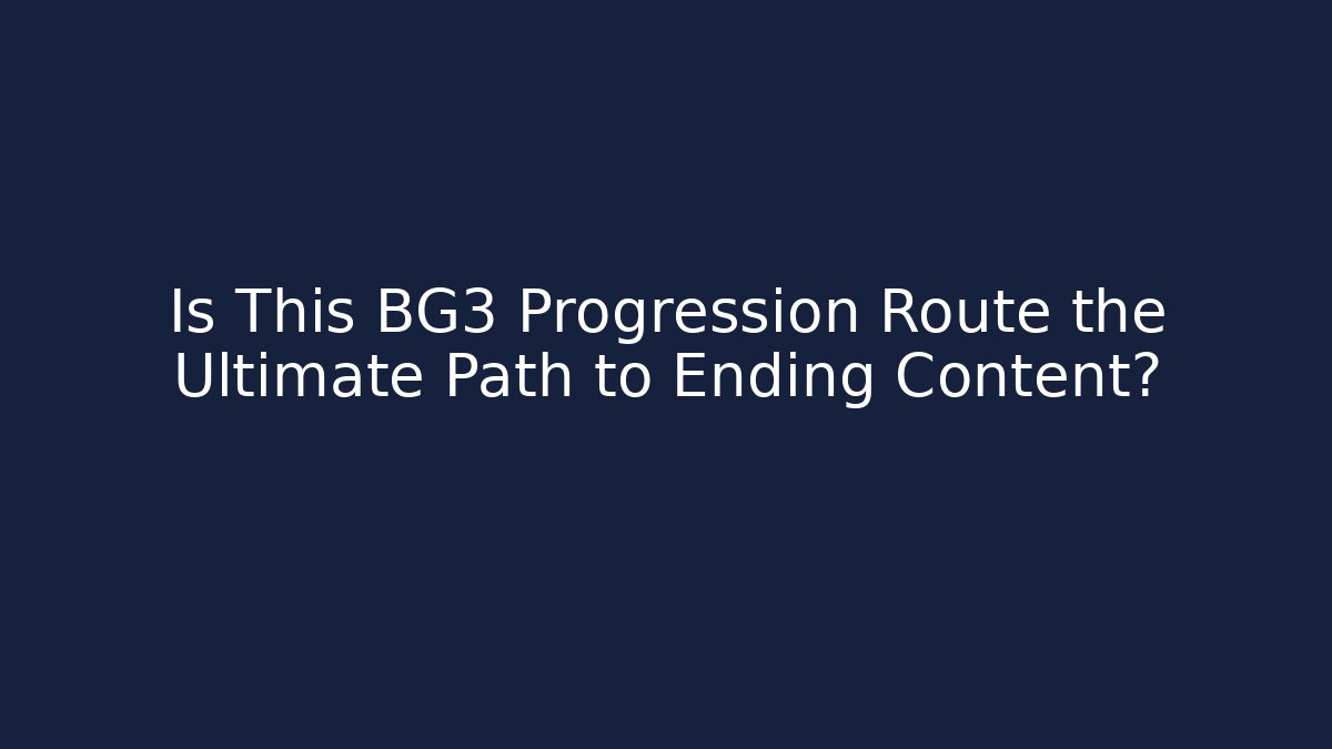 Is This BG3 Progression Route the Ultimate Path to Ending Content?