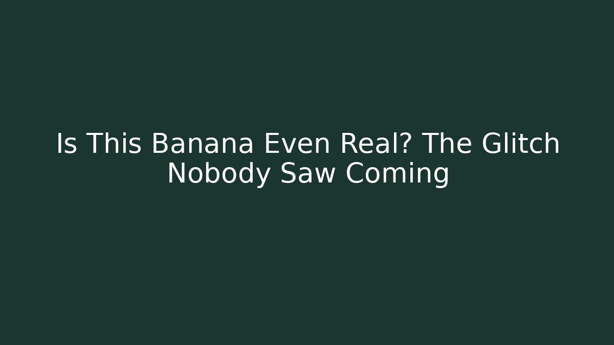 Is This Banana Even Real? The Glitch Nobody Saw Coming