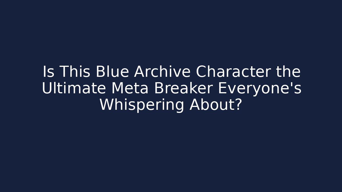 Is This Blue Archive Character the Ultimate Meta Breaker Everyone’s Whispering About?