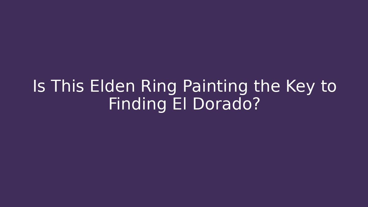 Is This Elden Ring Painting the Key to Finding El Dorado?
