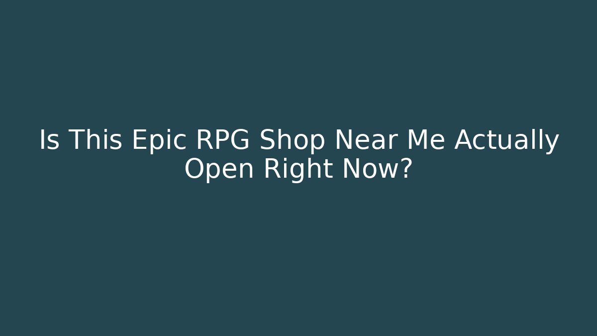 Is This Epic RPG Shop Near Me Actually Open Right Now?