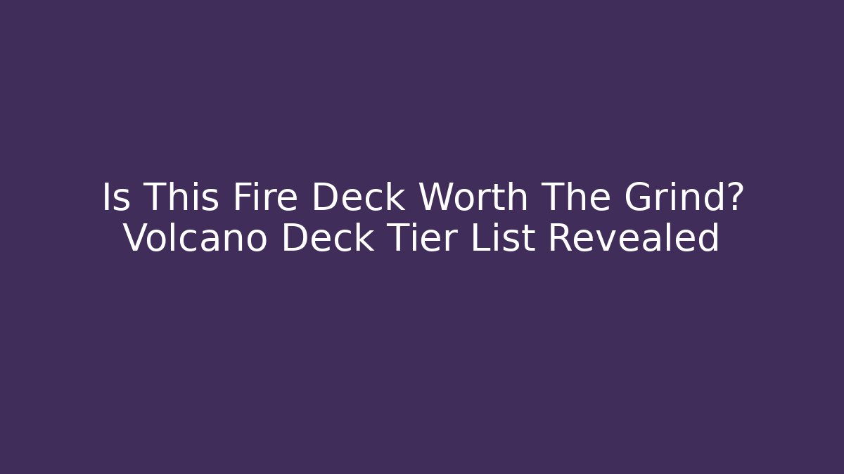 Is This Fire Deck Worth The Grind? Volcano Deck Tier List Revealed - NADclinic