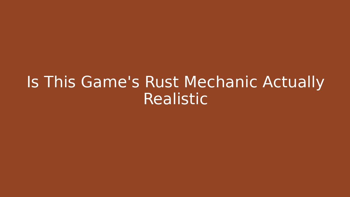 Is This Game's Rust Mechanic Actually Realistic