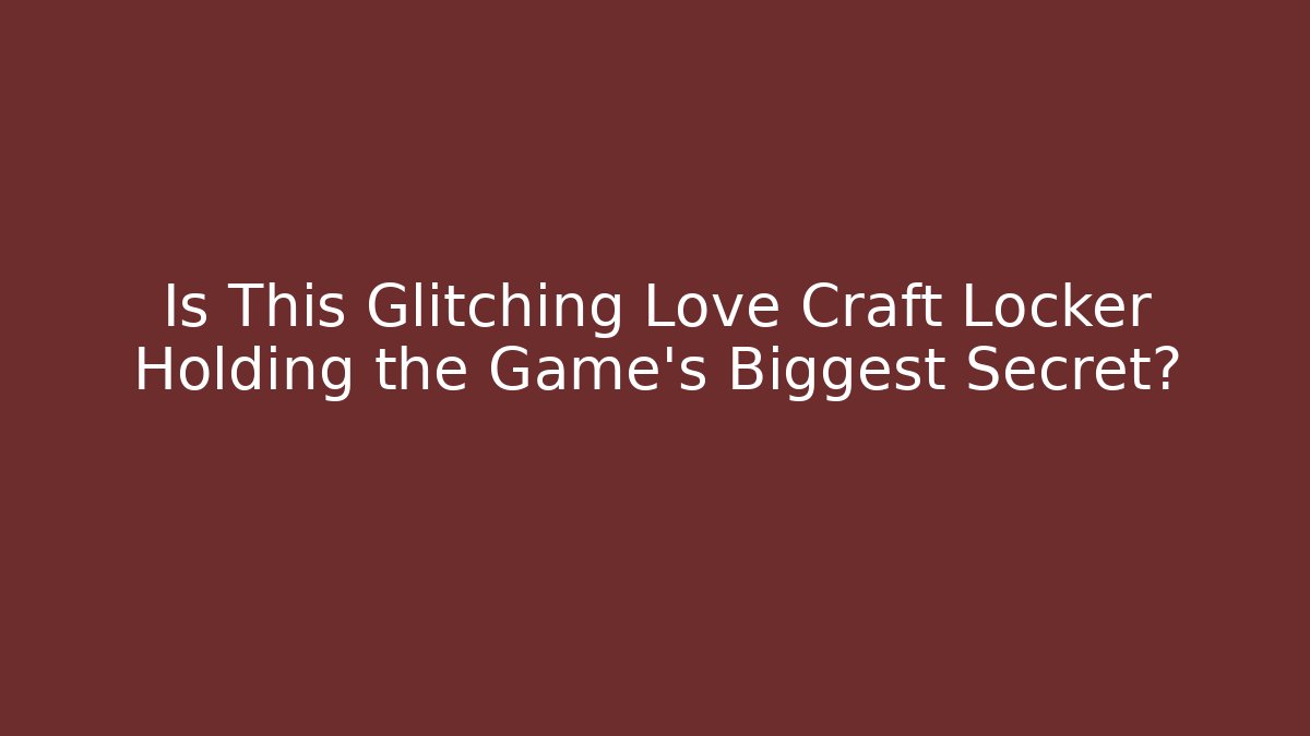 Is This Glitching Love Craft Locker Holding the Game's Biggest Secret?