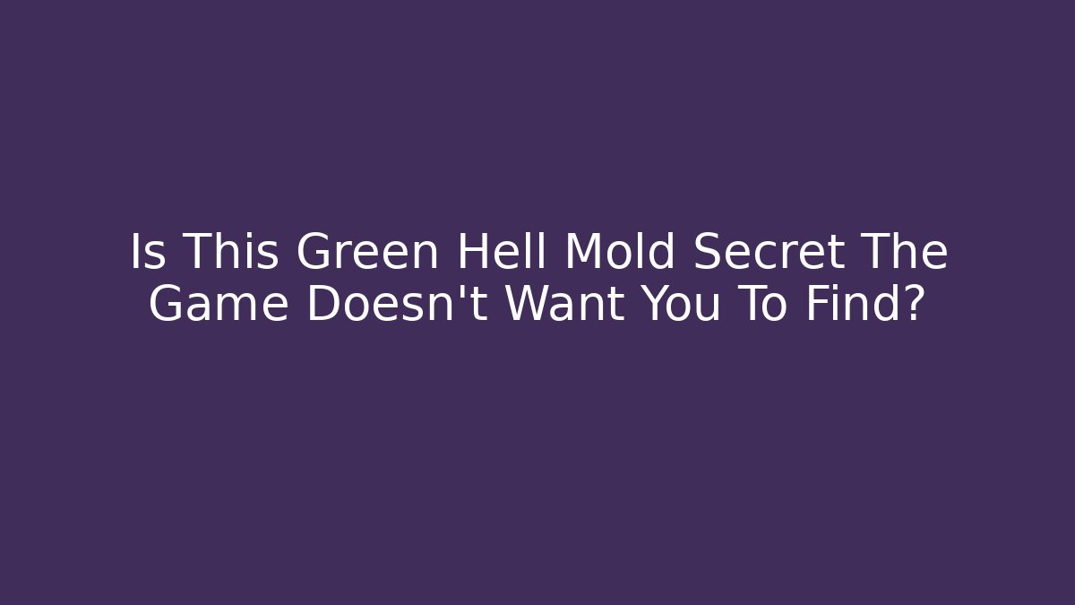 Is This Green Hell Mold Secret The Game Doesn't Want You To Find?