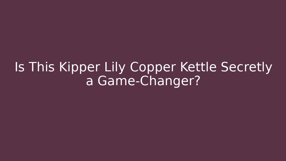 Is This Kipper Lily Copper Kettle Secretly a Game-Changer?