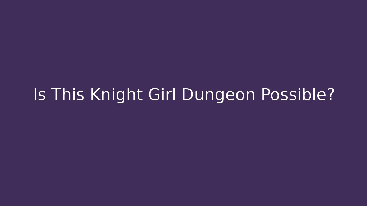 Is This Knight Girl Dungeon Possible?
