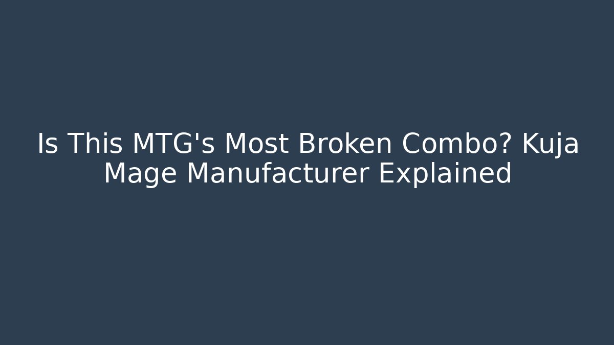 Is This MTG's Most Broken Combo? Kuja Mage Manufacturer Explained