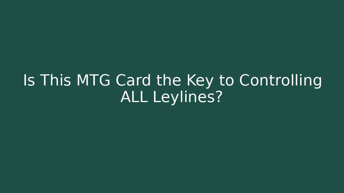 Is This MTG Card the Key to Controlling ALL Leylines?