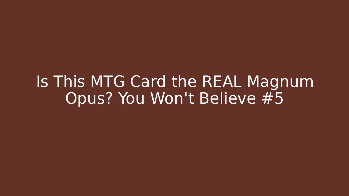 Is This MTG Card the REAL Magnum Opus? You Won't Believe #5