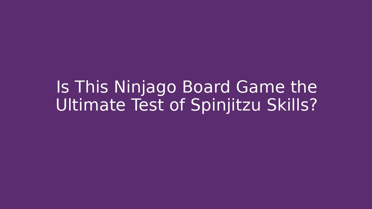Is This Ninjago Board Game the Ultimate Test of Spinjitzu Skills?