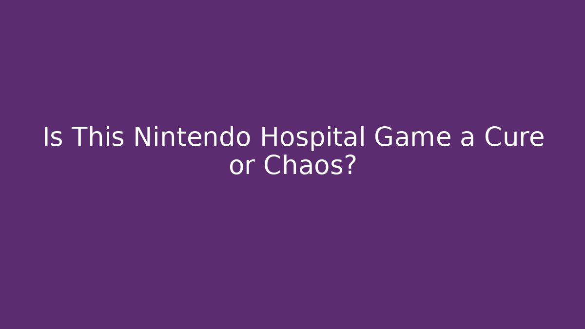 Is This Nintendo Hospital Game a Cure or Chaos?