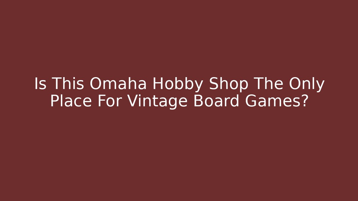 Is This Omaha Hobby Shop The Only Place For Vintage Board Games?