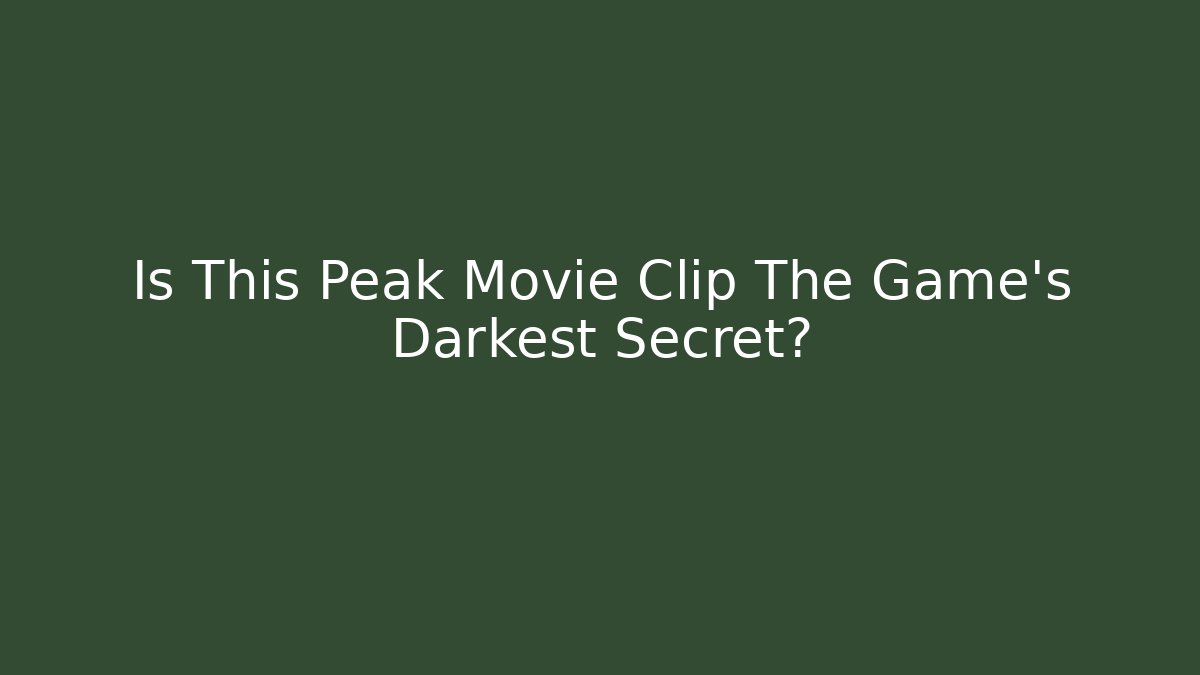 Is This Peak Movie Clip The Game's Darkest Secret?
