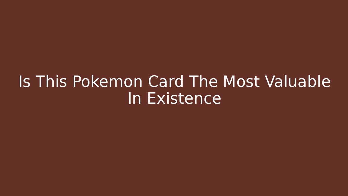 Is This Pokémon Card The Most Valuable In Existence