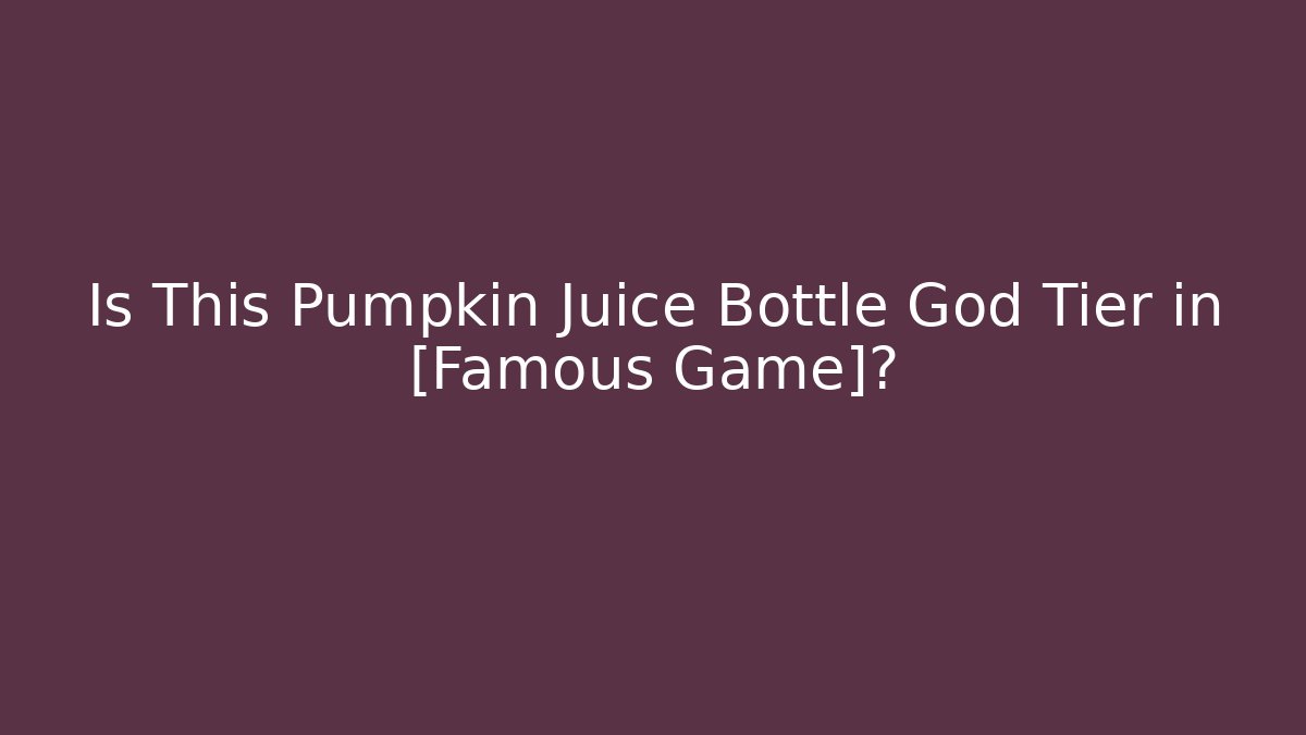 Is This Pumpkin Juice Bottle God Tier in [Famous Game]?