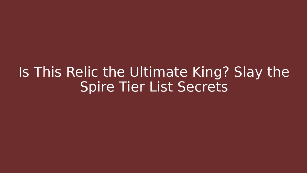 Is This Relic the Ultimate King? Slay the Spire Tier List Secrets