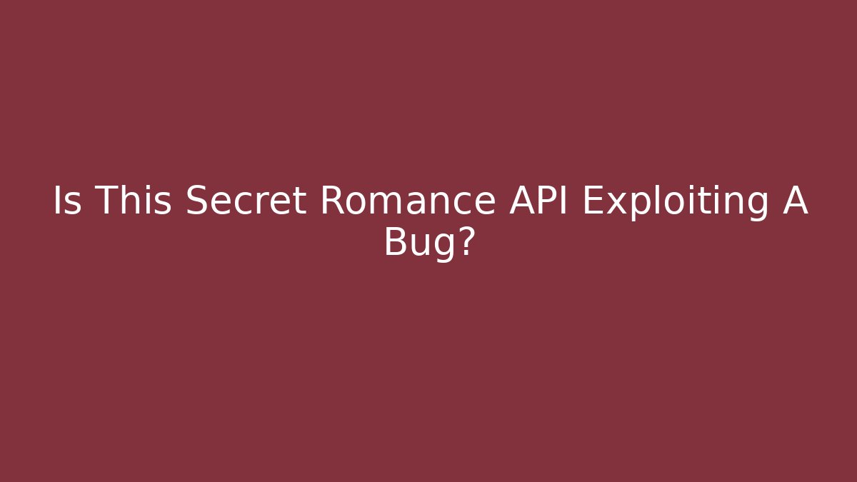 Is This Secret Romance API Exploiting A Bug? - NADclinic