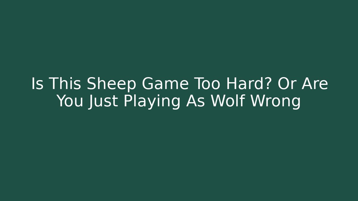 Is This Sheep Game Too Hard? Or Are You Just Playing As Wolf Wrong